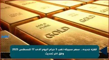قفزة جديدة.. سعر سبيكة ذهب 5 جرام اليوم الأحد 17 أغسطس 2025 وفق آخر تحديث